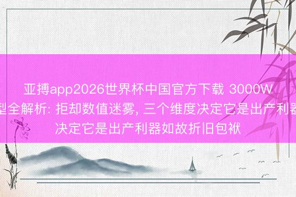 亚搏app2026世界杯中国官方下载 3000W激光切割机选型全解析: 拒却数值迷雾， 三个维度决定它是出产利器如故折旧包袱