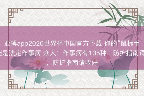 亚搏app2026世界杯中国官方下载 你的“鼠标手”可能是法定作事病 众人：作事病有135种，防护指南请收好