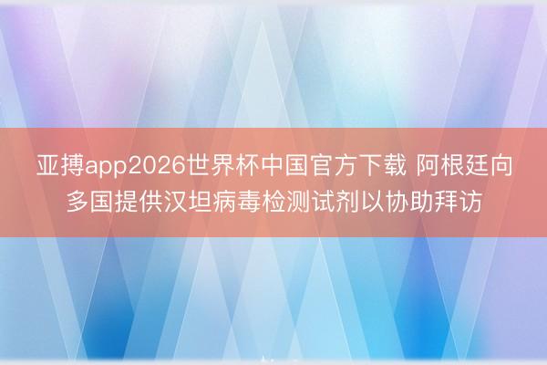 亚搏app2026世界杯中国官方下载 阿根廷向多国提供汉坦病毒检测试剂以协助拜访