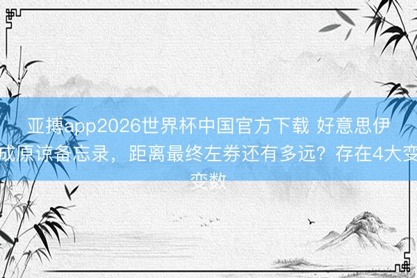 亚搏app2026世界杯中国官方下载 好意思伊达成原谅备忘录，距离最终左券还有多远？存在4大变数