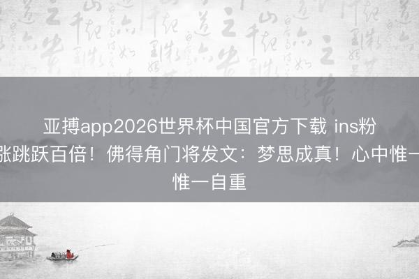 亚搏app2026世界杯中国官方下载 ins粉丝数涨跳跃百倍！佛得角门将发文：梦思成真！心中惟一自重
