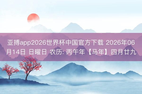 亚搏app2026世界杯中国官方下载 2026年06月14日 日曜日 农历: 丙午年【马年】四月廿九