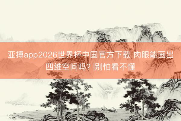 亚搏app2026世界杯中国官方下载 肉眼能画出四维空间吗? |别怕看不懂